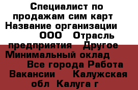 Специалист по продажам сим-карт › Название организации ­ Qprom, ООО › Отрасль предприятия ­ Другое › Минимальный оклад ­ 28 000 - Все города Работа » Вакансии   . Калужская обл.,Калуга г.